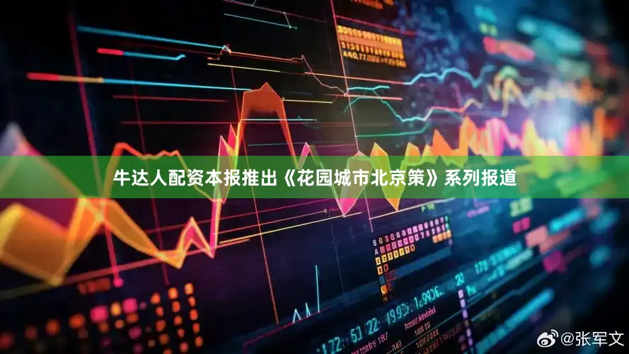 牛达人配资本报推出《花园城市北京策》系列报道