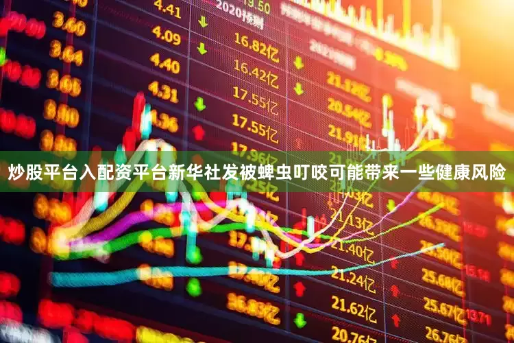 炒股平台入配资平台新华社发　　被蜱虫叮咬可能带来一些健康风险