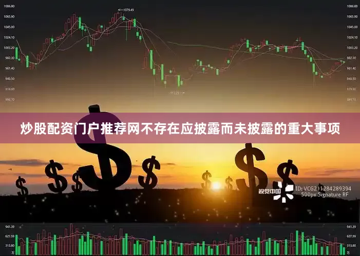 炒股配资门户推荐网不存在应披露而未披露的重大事项