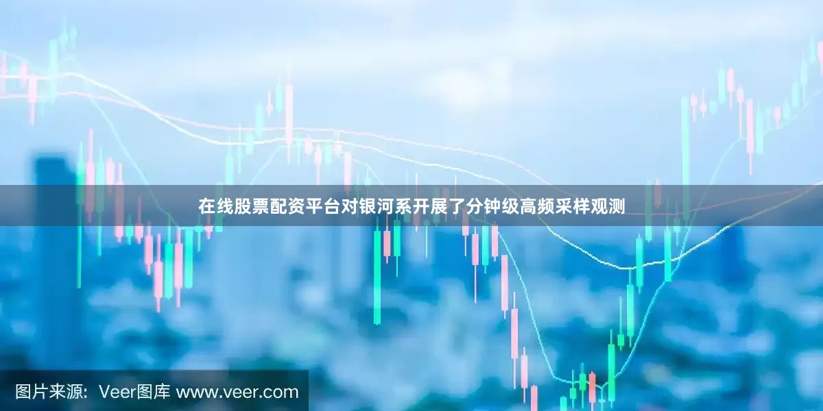 在线股票配资平台对银河系开展了分钟级高频采样观测