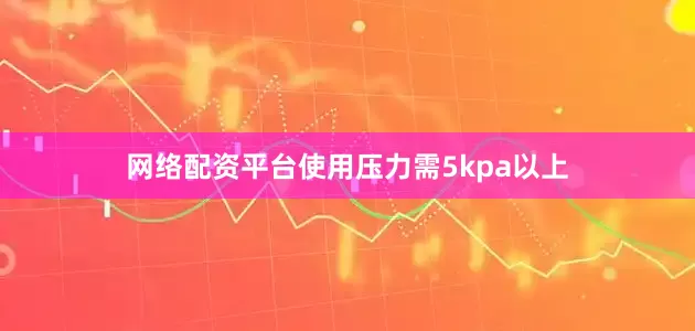 网络配资平台使用压力需5kpa以上