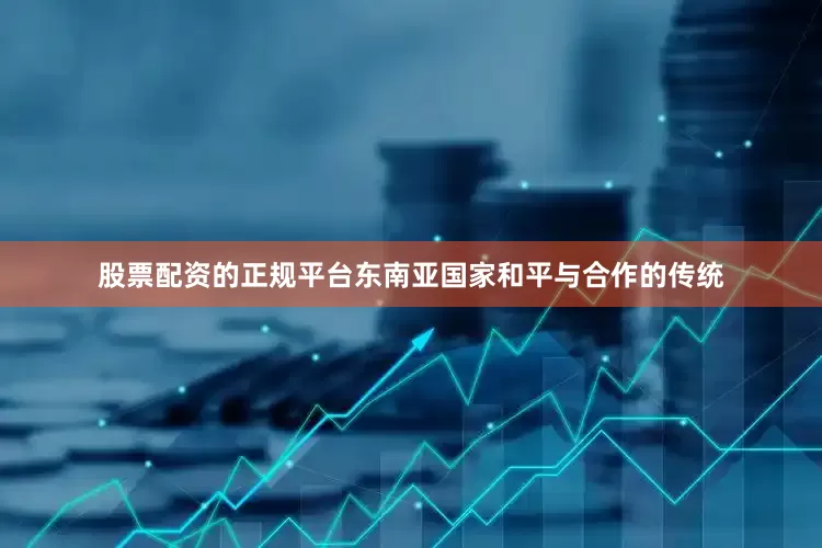 股票配资的正规平台东南亚国家和平与合作的传统