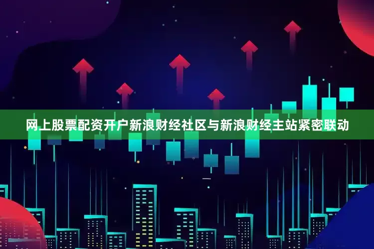 网上股票配资开户新浪财经社区与新浪财经主站紧密联动
