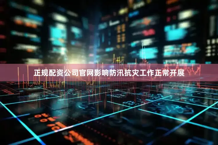 正规配资公司官网影响防汛抗灾工作正常开展