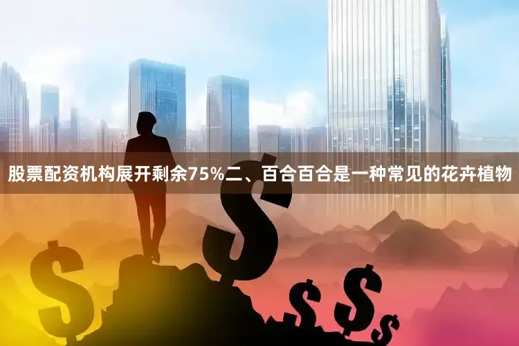 股票配资机构展开剩余75%二、百合百合是一种常见的花卉植物