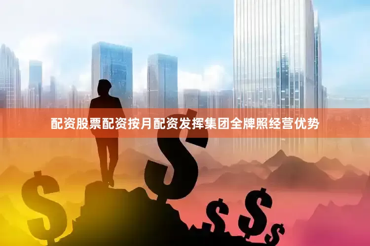 配资股票配资按月配资发挥集团全牌照经营优势