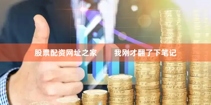 股票配资网址之家        我刚才翻了下笔记