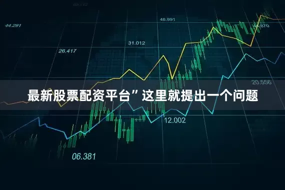最新股票配资平台”　这里就提出一个问题