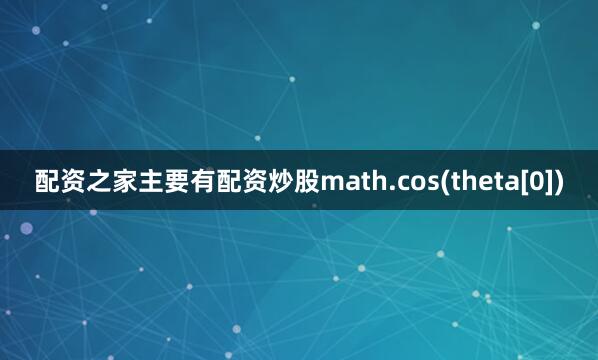 配资之家主要有配资炒股math.cos(theta[0])