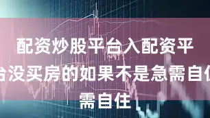 配资炒股平台入配资平台没买房的如果不是急需自住
