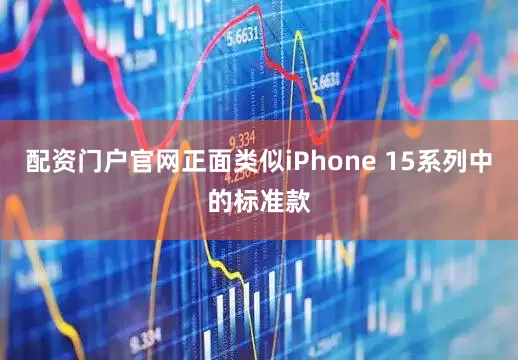 配资门户官网正面类似iPhone 15系列中的标准款