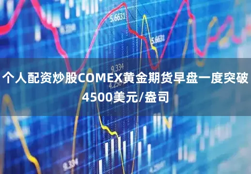 个人配资炒股COMEX黄金期货早盘一度突破4500美元/盎司