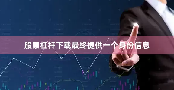 股票杠杆下载最终提供一个身份信息