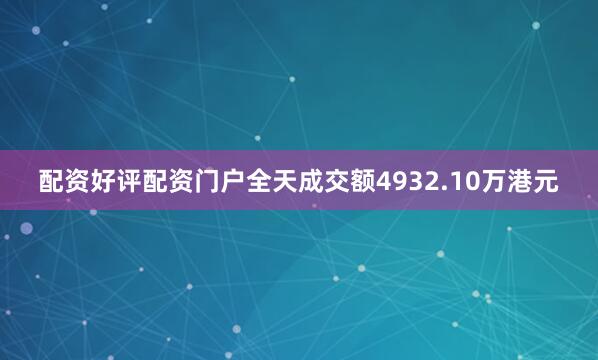 配资好评配资门户全天成交额4932.10万港元