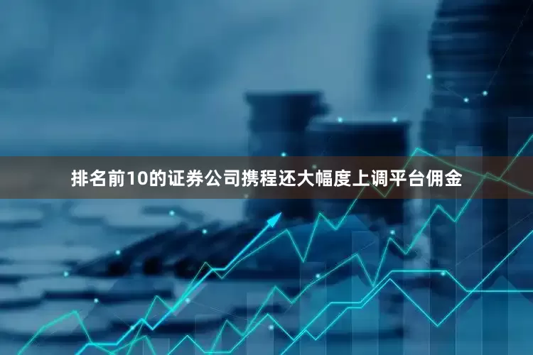排名前10的证券公司携程还大幅度上调平台佣金