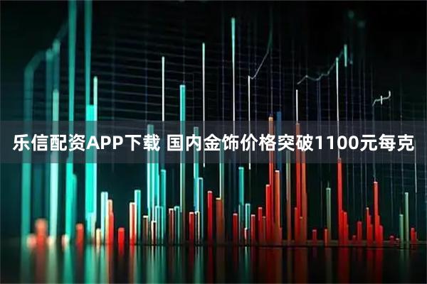 乐信配资APP下载 国内金饰价格突破1100元每克