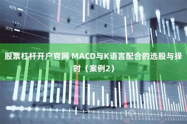 股票杠杆开户官网 MACD与K语言配合的选股与择时（案例2）