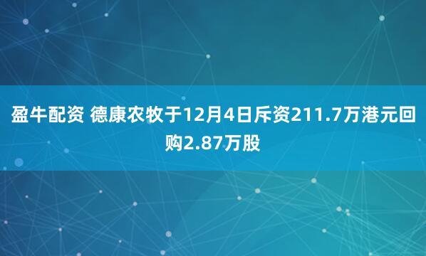 盈牛配资 德康农牧于12月4日斥资211.7万港元回购2.87万股