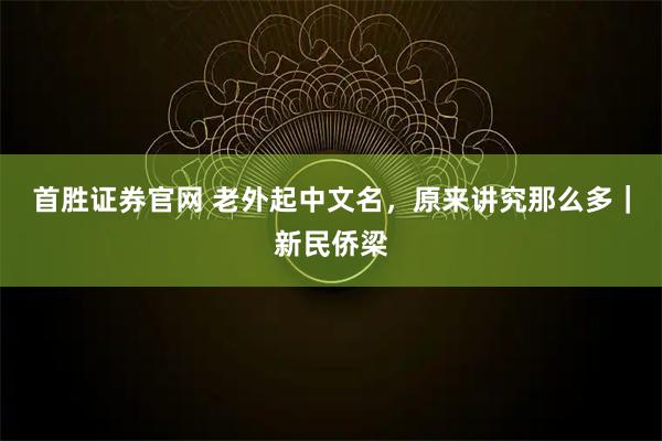 首胜证券官网 老外起中文名,原来讲究那么多|新民侨梁